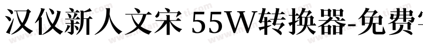 汉仪新人文宋 55W转换器字体转换